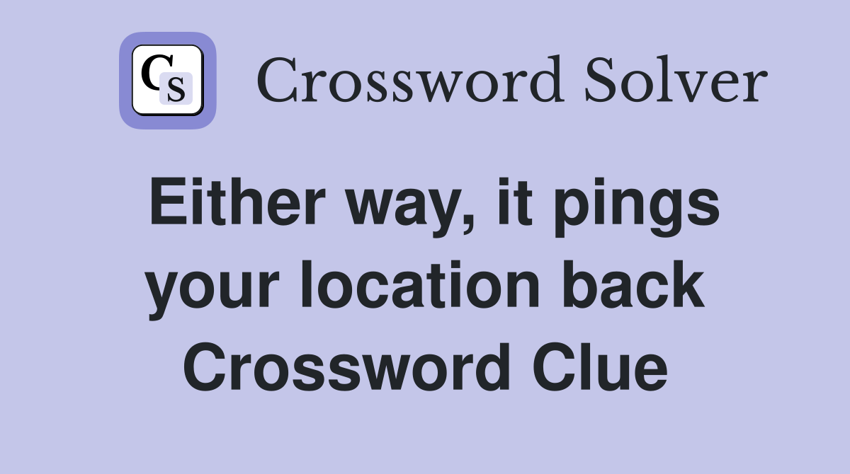 Either way, it pings your location back Crossword Clue