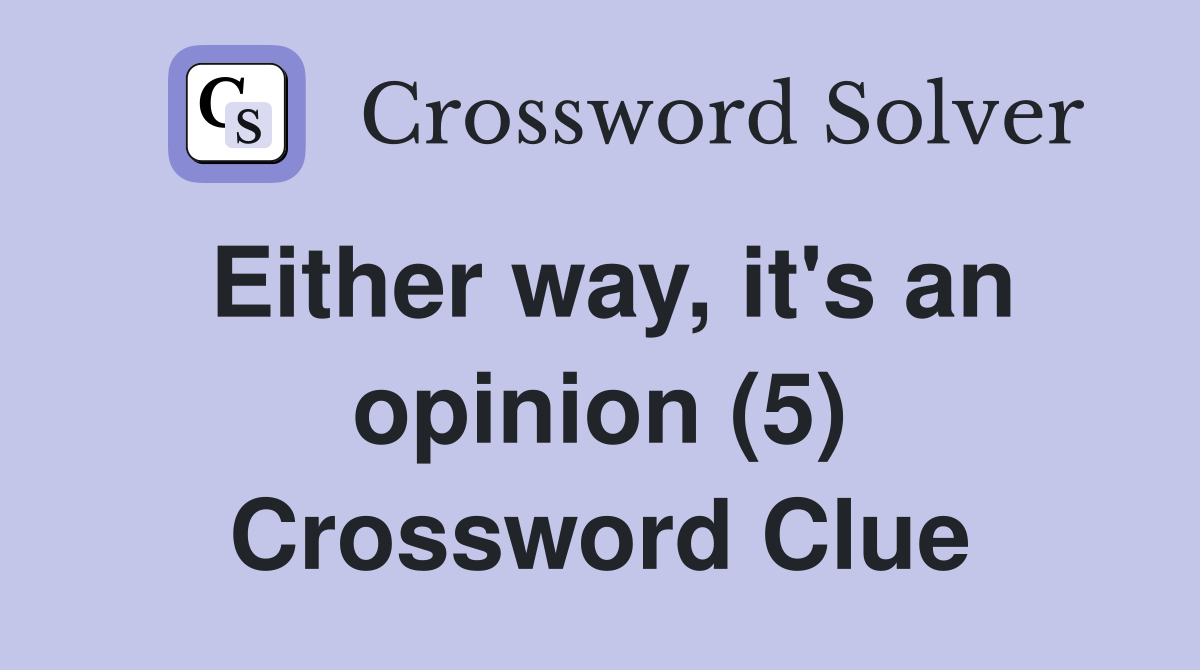Either way, it's an opinion (5) Crossword Clue