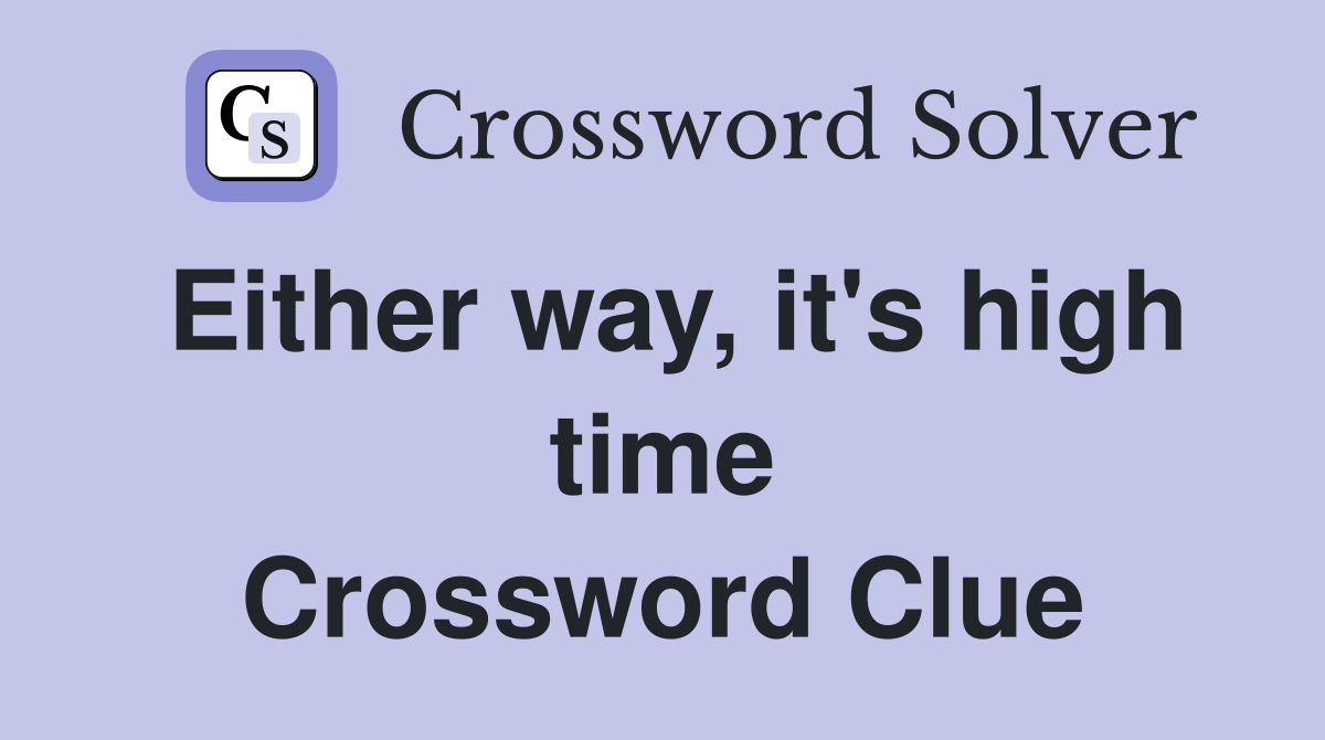 Either way, it's high time Crossword Clue