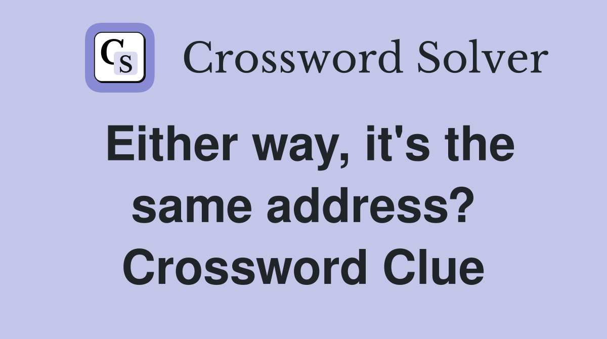 Either way, it's the same address? Crossword Clue