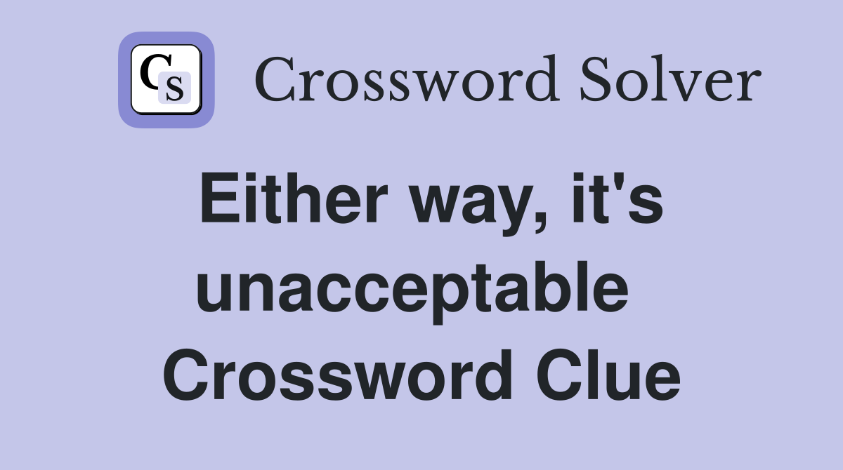 Either way, it's unacceptable  Crossword Clue