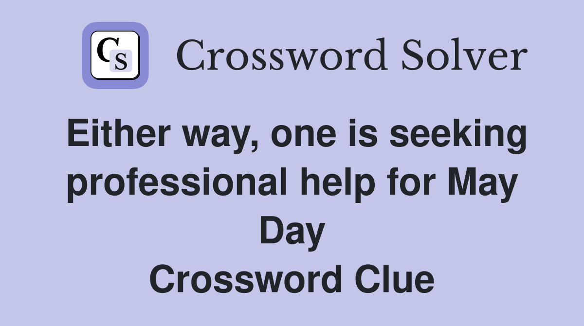 Either way, one is seeking professional help for May Day Crossword Clue