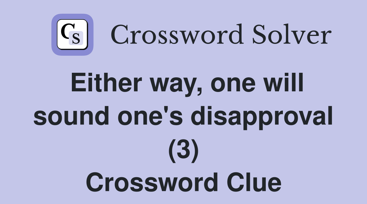 Either way, one will sound one's disapproval (3) Crossword Clue