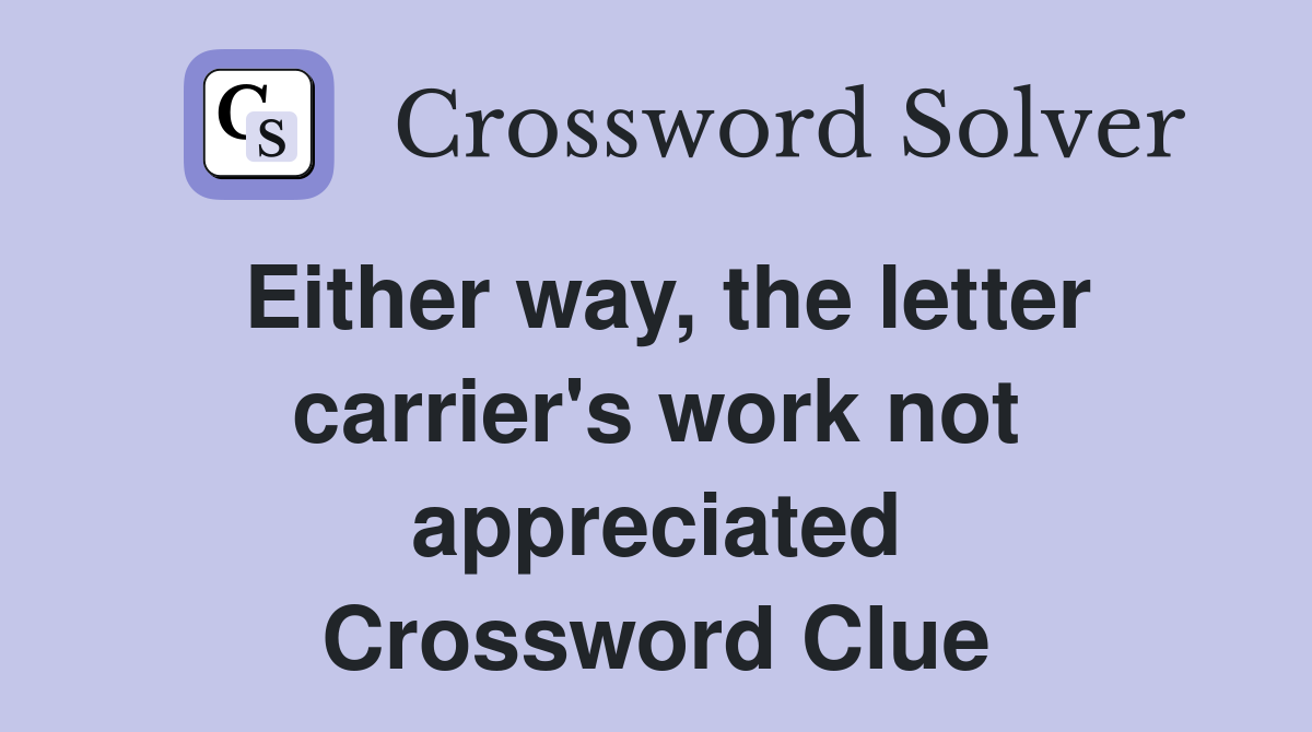 Either way, the letter carrier's work not appreciated Crossword Clue
