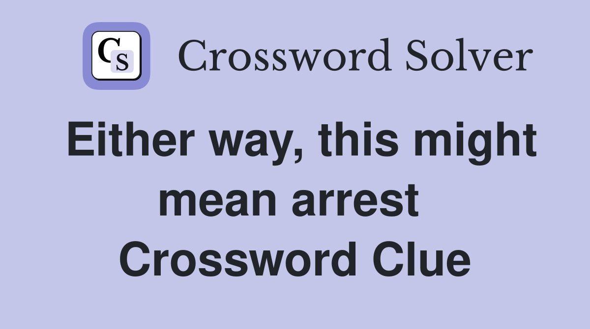 Either way, this might mean arrest  Crossword Clue