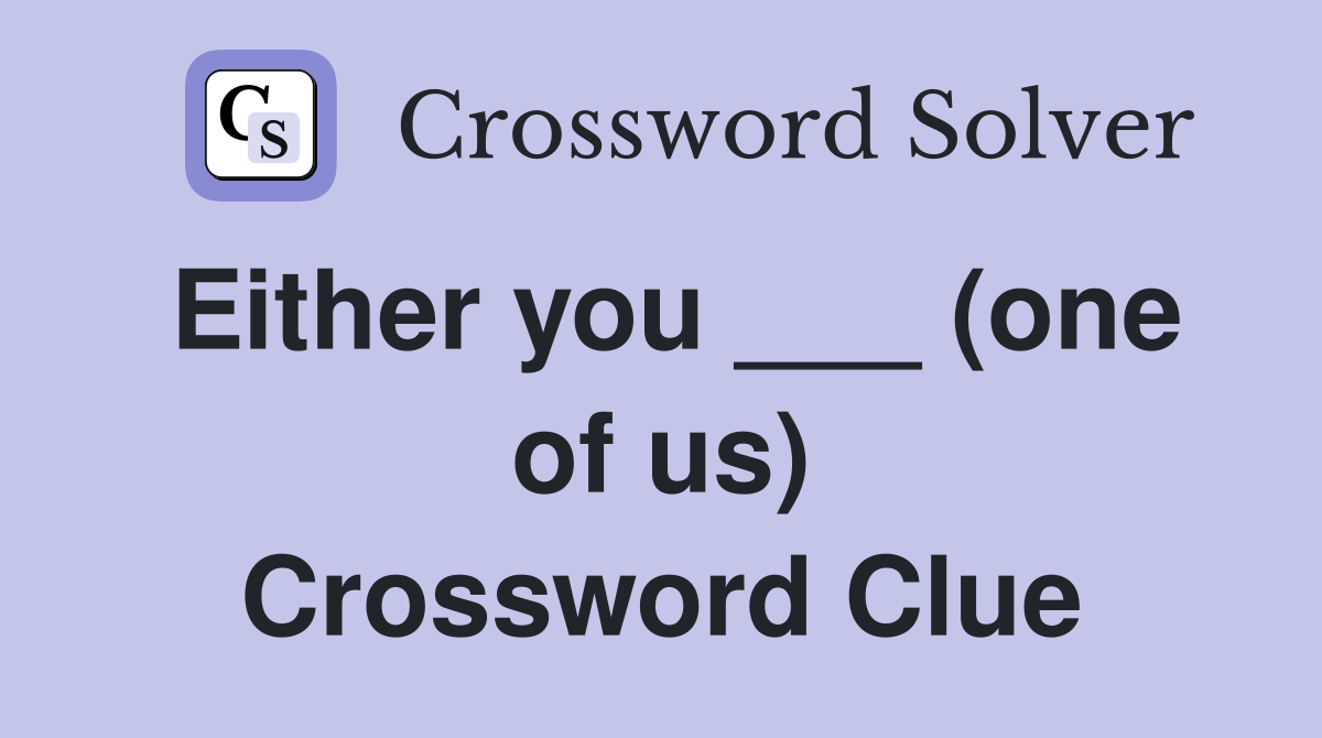 Either you ___ (one of us) Crossword Clue