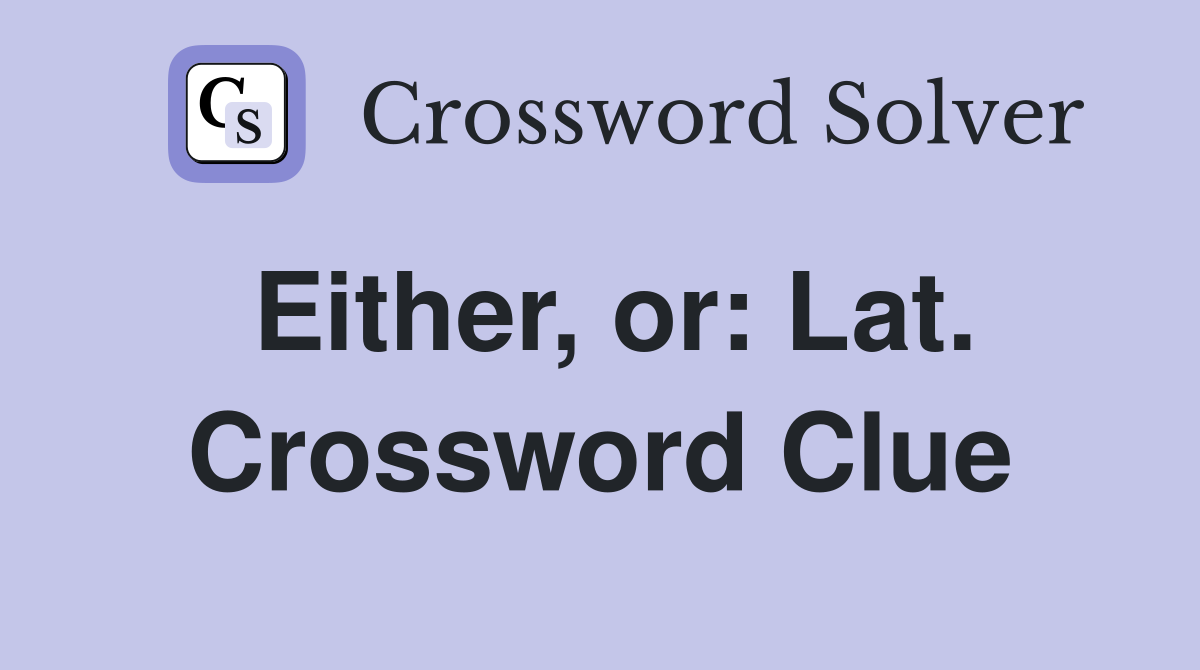 Either, or: Lat. Crossword Clue