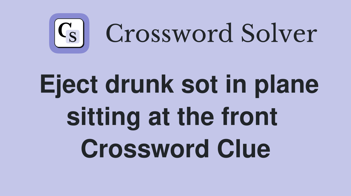 Eject drunk sot in plane sitting at the front  Crossword Clue