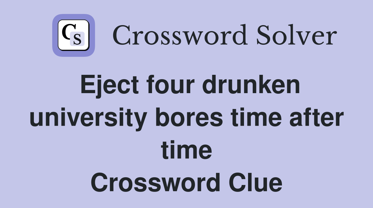 Eject four drunken university bores time after time Crossword Clue