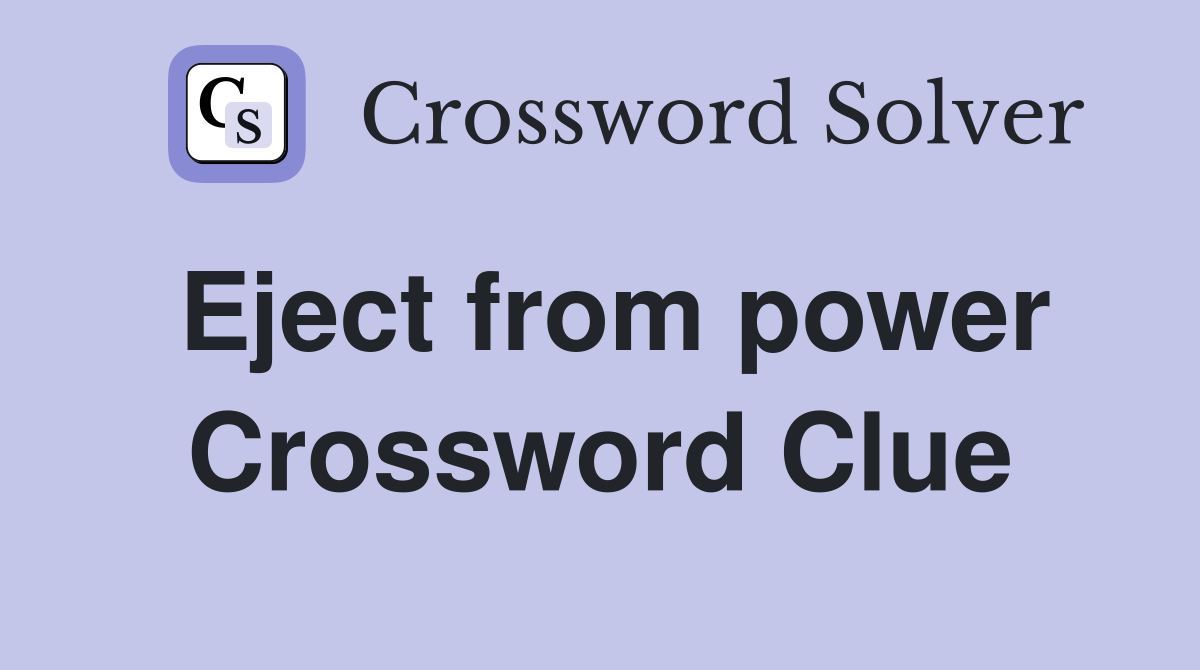 Eject from power Crossword Clue