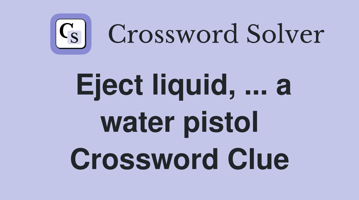 Eject liquid, ... a water pistol Crossword Clue