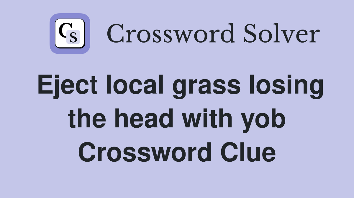 Eject local grass losing the head with yob Crossword Clue