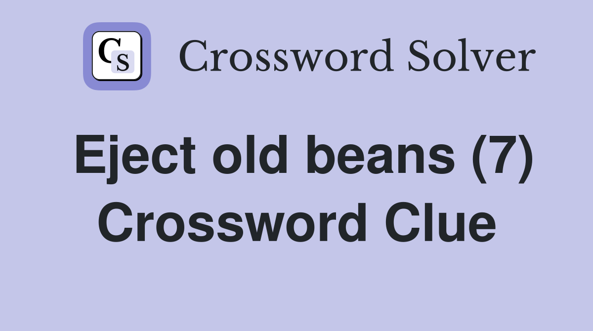 Eject old beans (7) Crossword Clue
