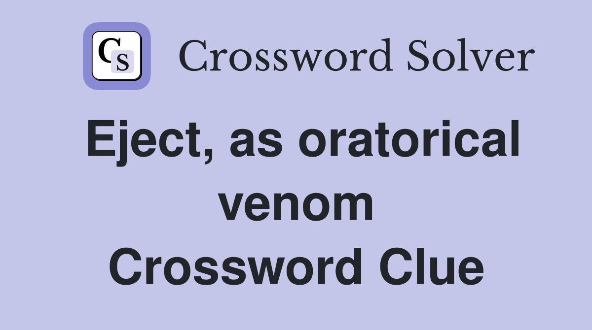 Eject, as oratorical venom Crossword Clue
