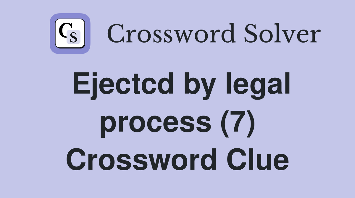 Ejectcd by legal process (7) Crossword Clue