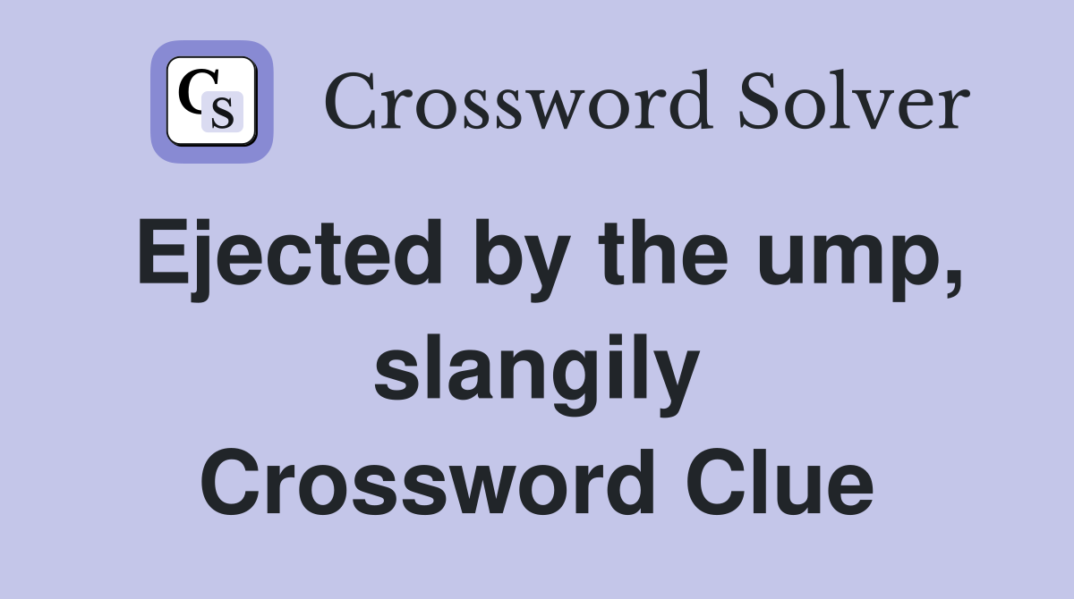 Ejected by the ump, slangily Crossword Clue