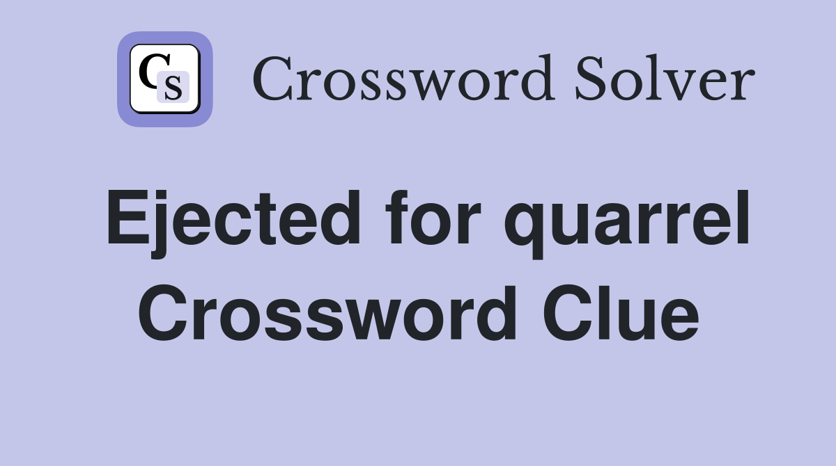 Ejected for quarrel Crossword Clue