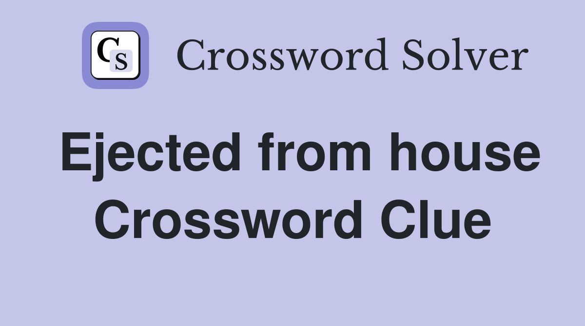 Ejected from house Crossword Clue