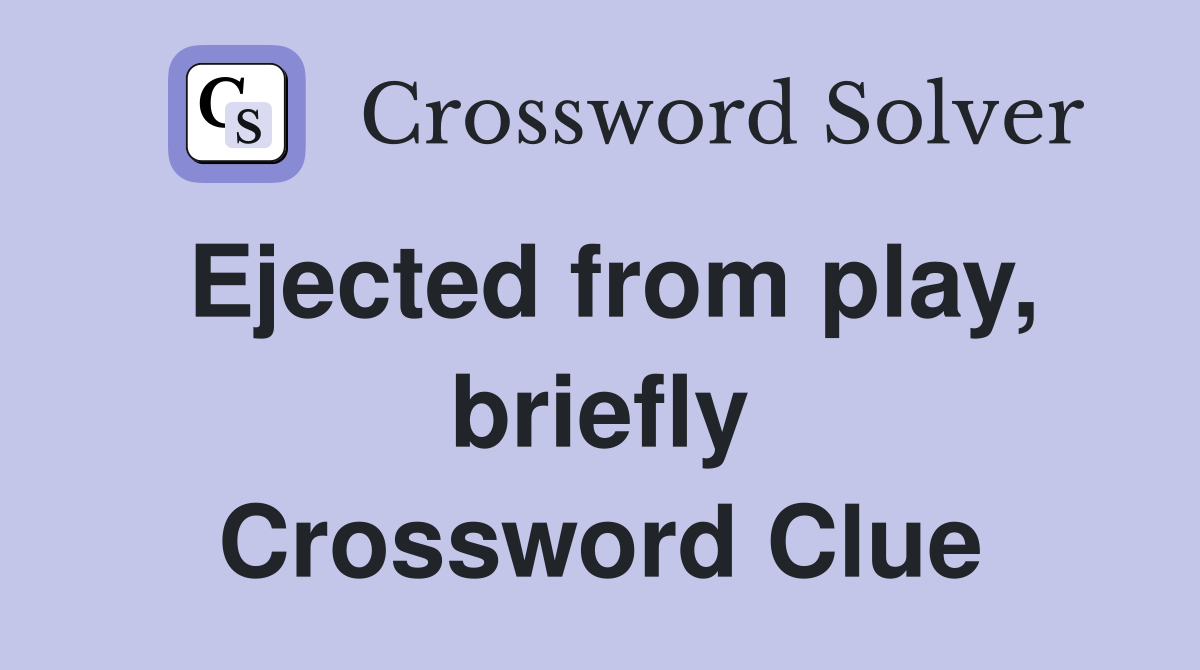 Ejected from play, briefly Crossword Clue