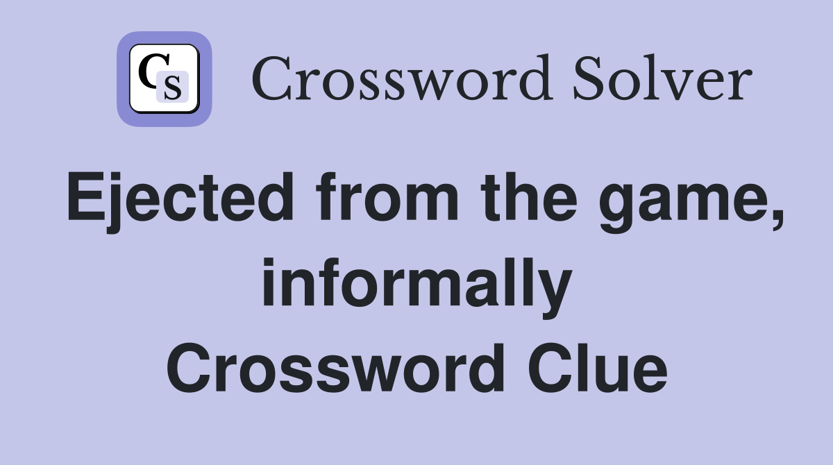 Ejected from the game, informally Crossword Clue