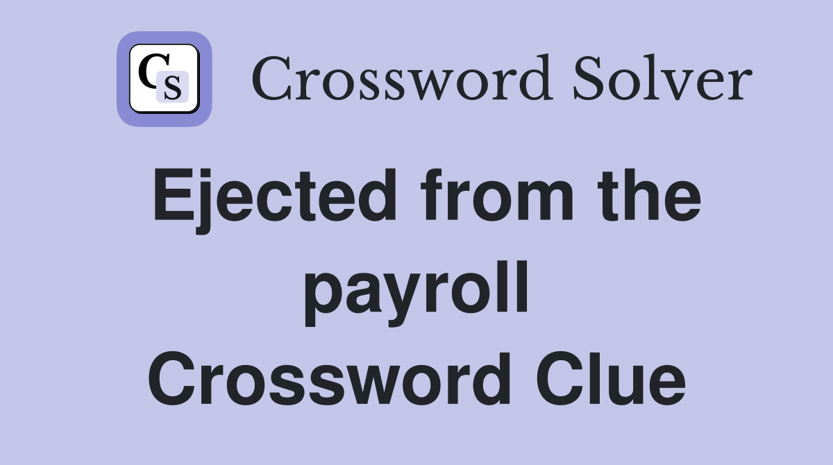 Ejected from the payroll Crossword Clue