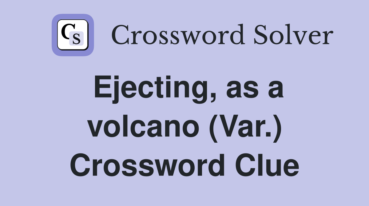 Ejecting, as a volcano (Var.) Crossword Clue