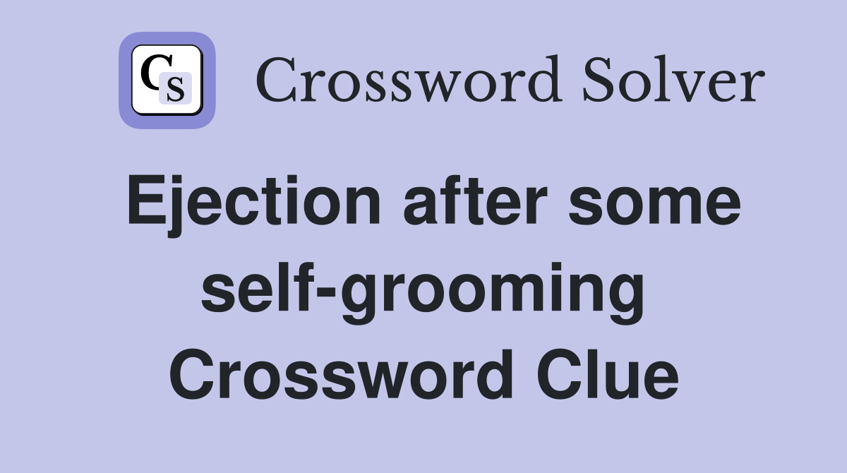 Ejection after some self-grooming Crossword Clue
