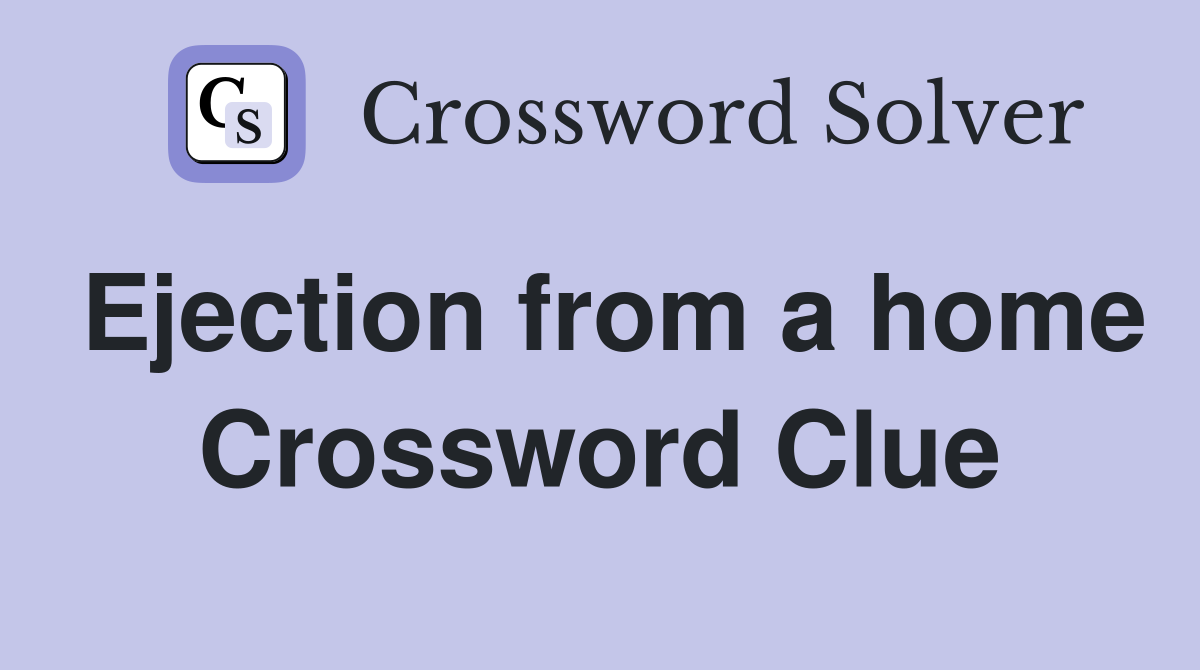 Ejection from a home Crossword Clue