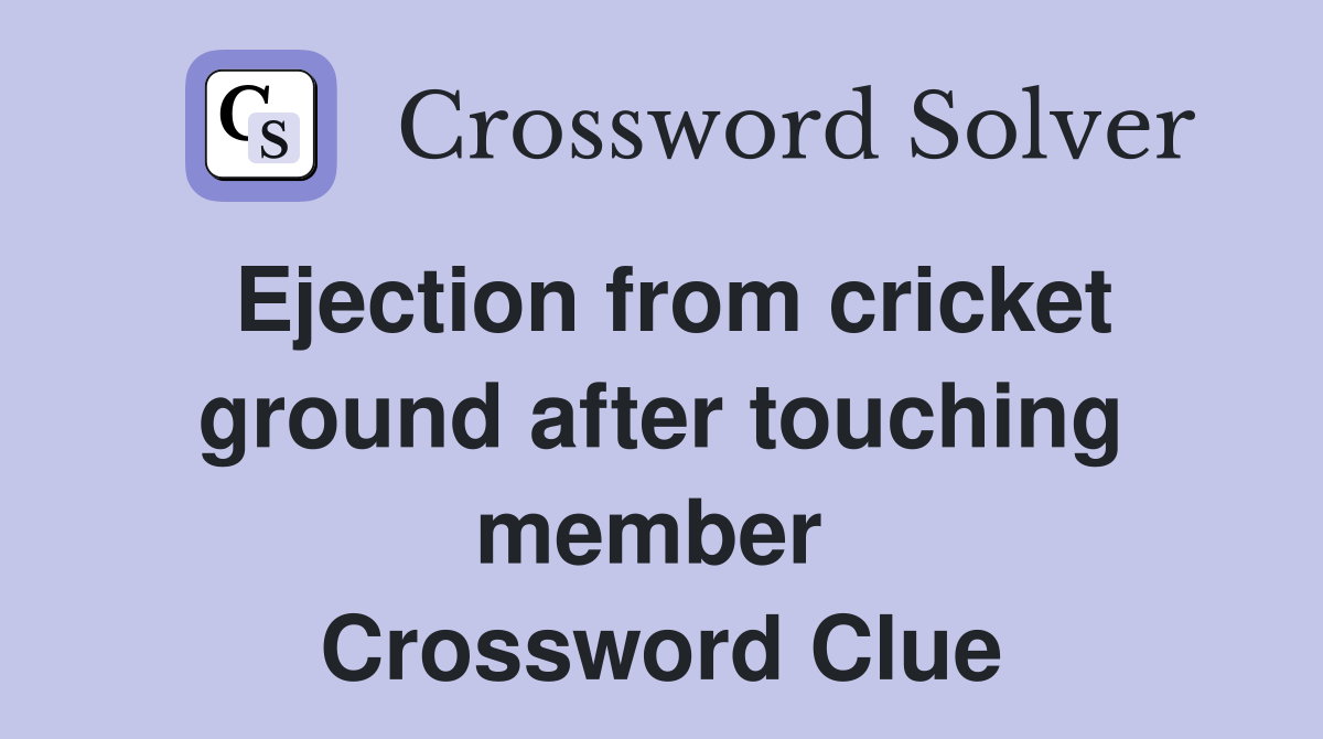 Ejection from cricket ground after touching member  Crossword Clue