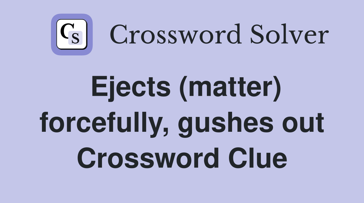 Ejects (matter) forcefully, gushes out Crossword Clue