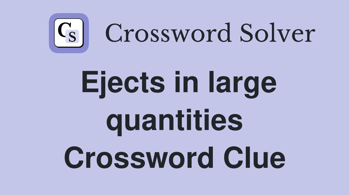 Ejects in large quantities Crossword Clue