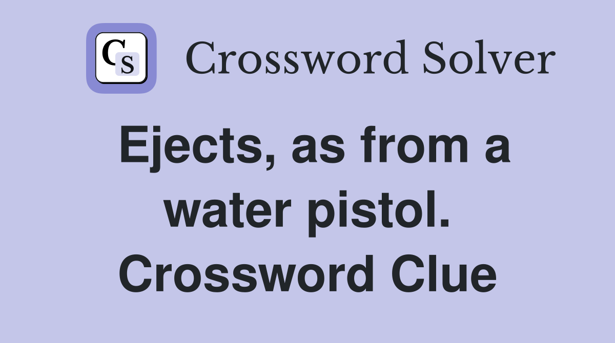 Ejects, as from a water pistol. Crossword Clue