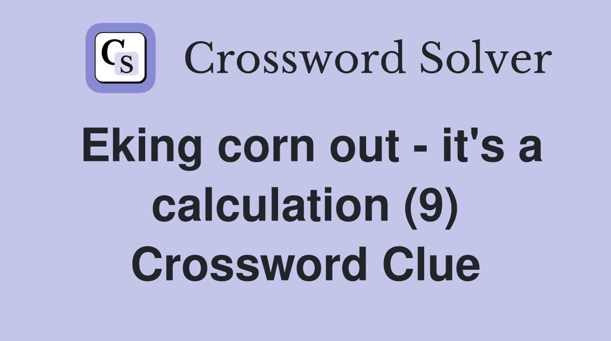 Eking corn out - it's a calculation (9) Crossword Clue