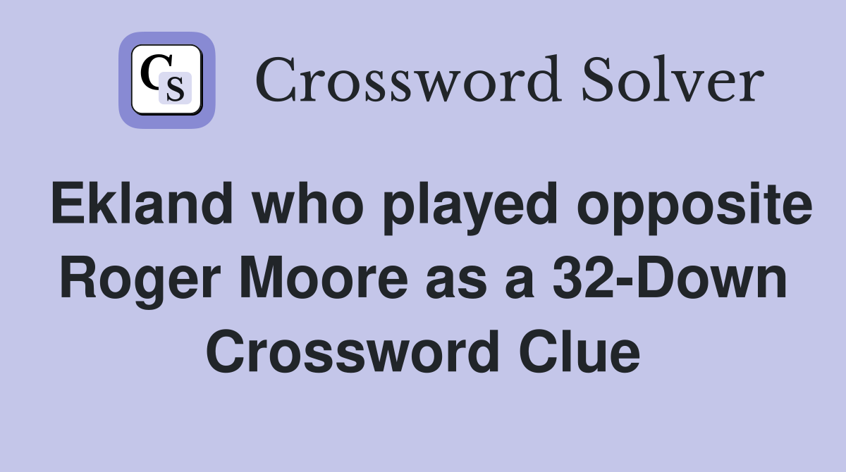 Ekland who played opposite Roger Moore as a 32-Down Crossword Clue