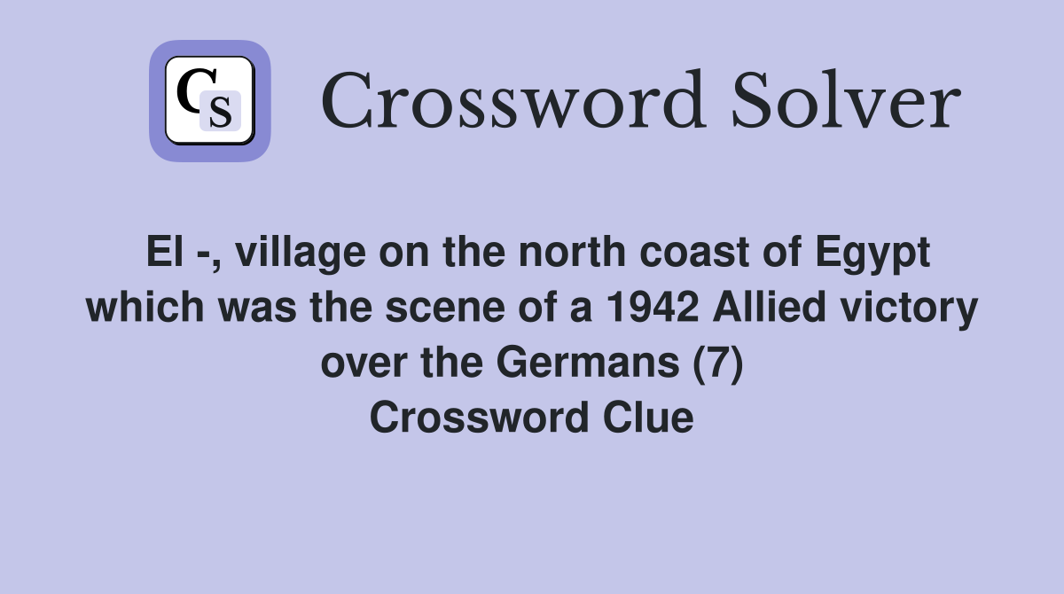 El -, village on the north coast of Egypt which was the scene of a 1942 Allied victory over the Germans (7) Crossword Clue