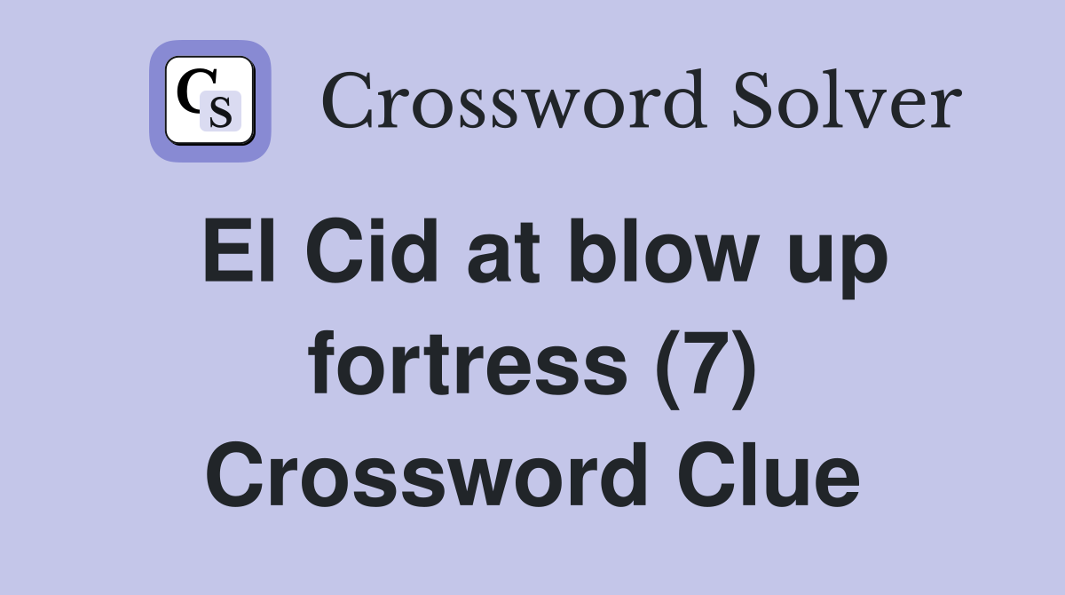 El Cid at blow up fortress (7) Crossword Clue