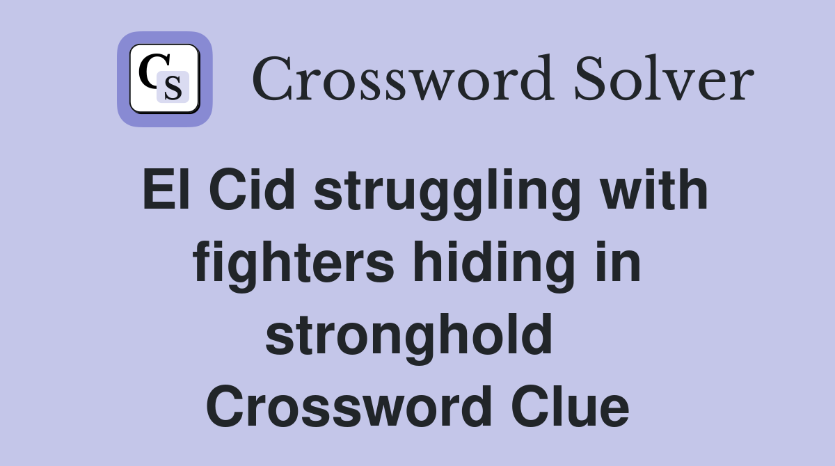 El Cid struggling with fighters hiding in stronghold  Crossword Clue