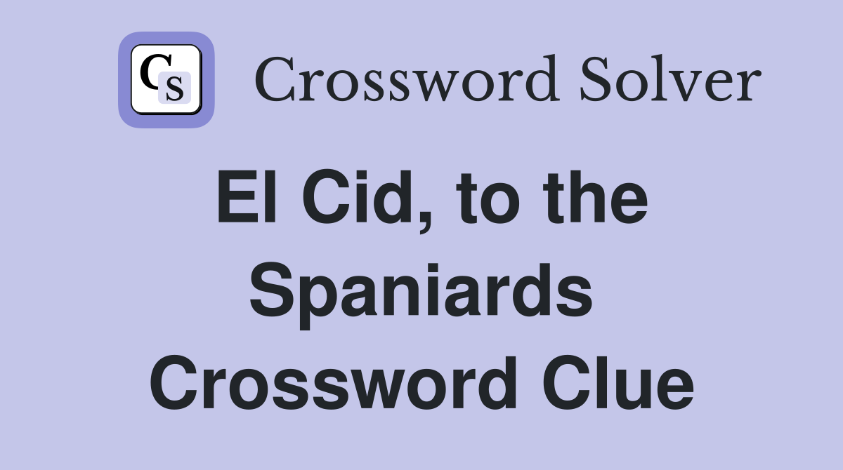 El Cid, to the Spaniards Crossword Clue