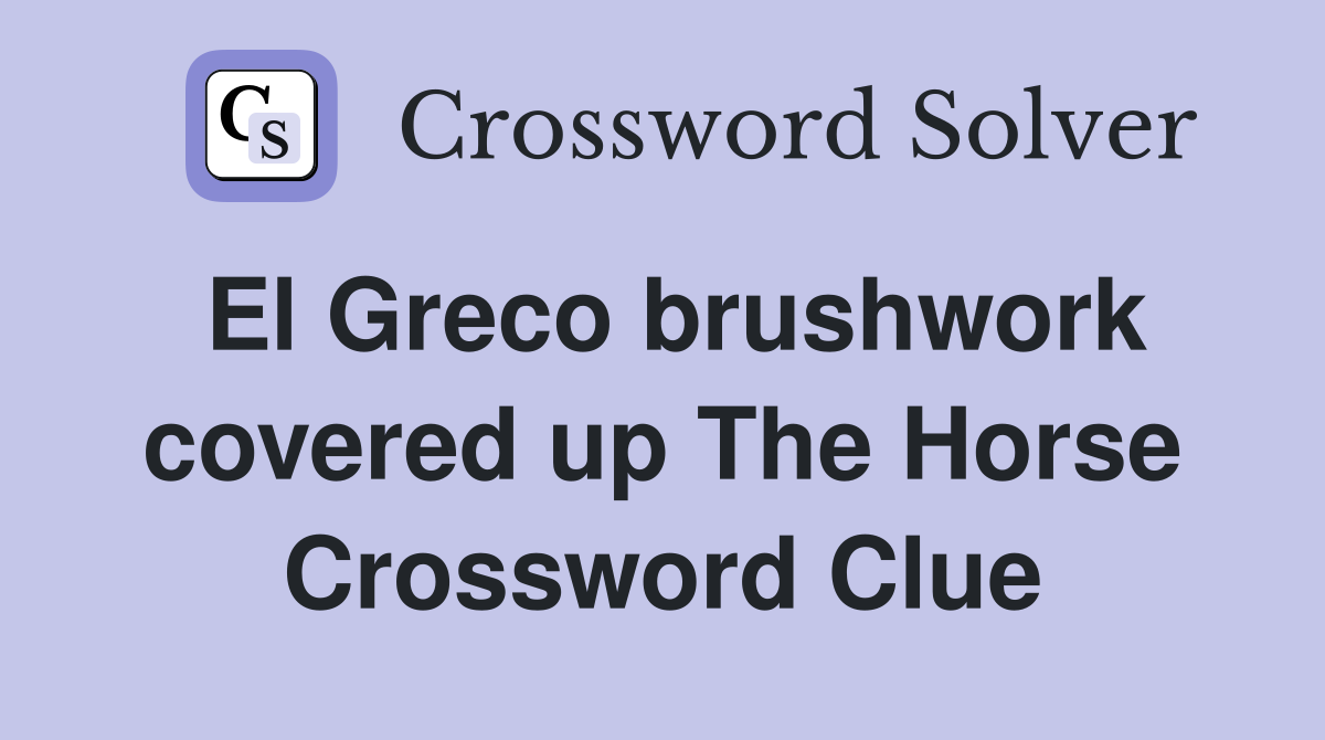 El Greco brushwork covered up The Horse Crossword Clue