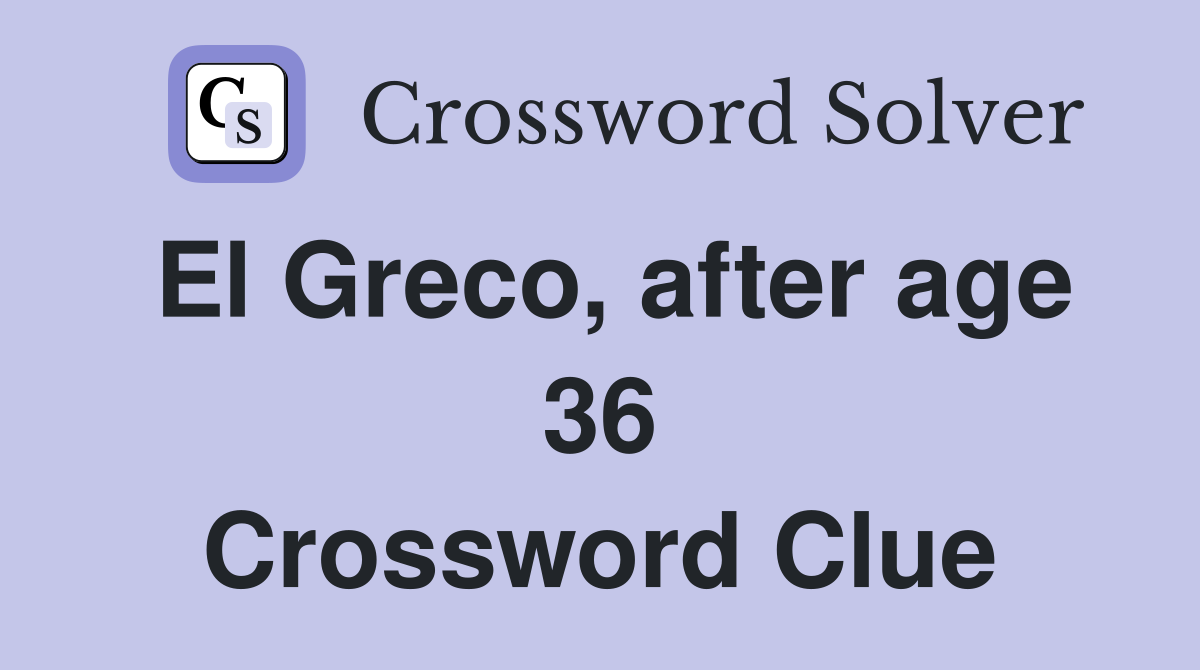 El Greco, after age 36 Crossword Clue