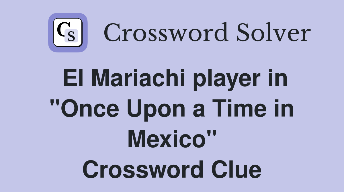El Mariachi player in "Once Upon a Time in Mexico" Crossword Clue