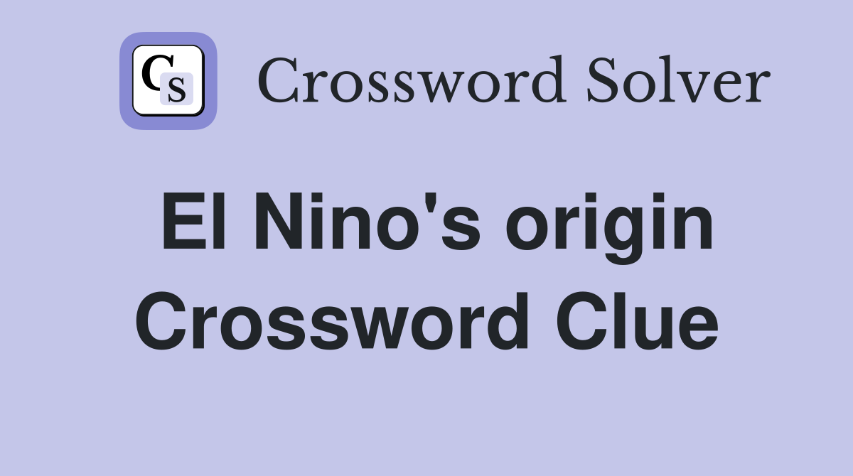 El Nino's origin Crossword Clue