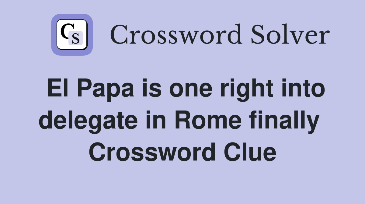 El Papa is one right into delegate in Rome finally  Crossword Clue
