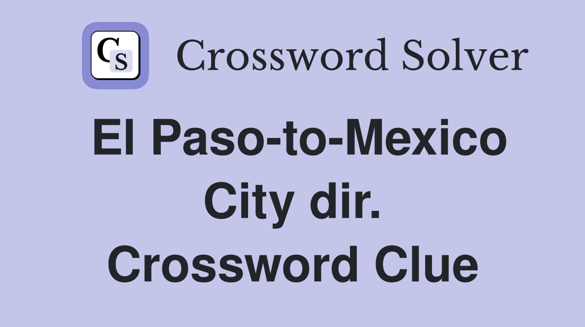 El Paso-to-Mexico City dir. Crossword Clue