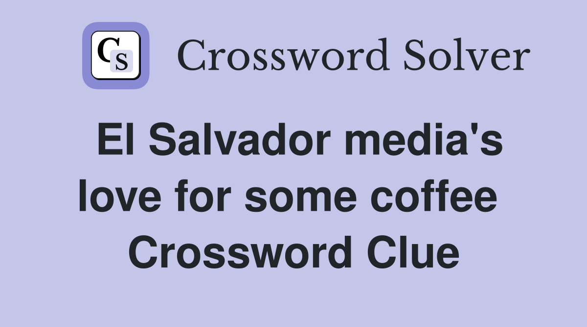 El Salvador media's love for some coffee  Crossword Clue