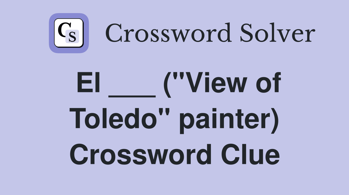 El ___ ("View of Toledo" painter) Crossword Clue