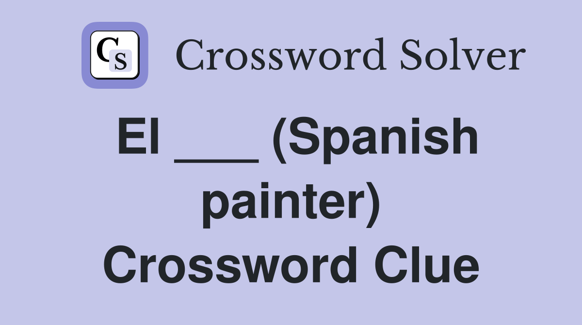 El ___ (Spanish painter) Crossword Clue
