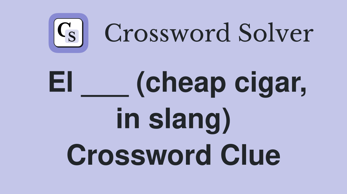 El ___ (cheap cigar, in slang) Crossword Clue