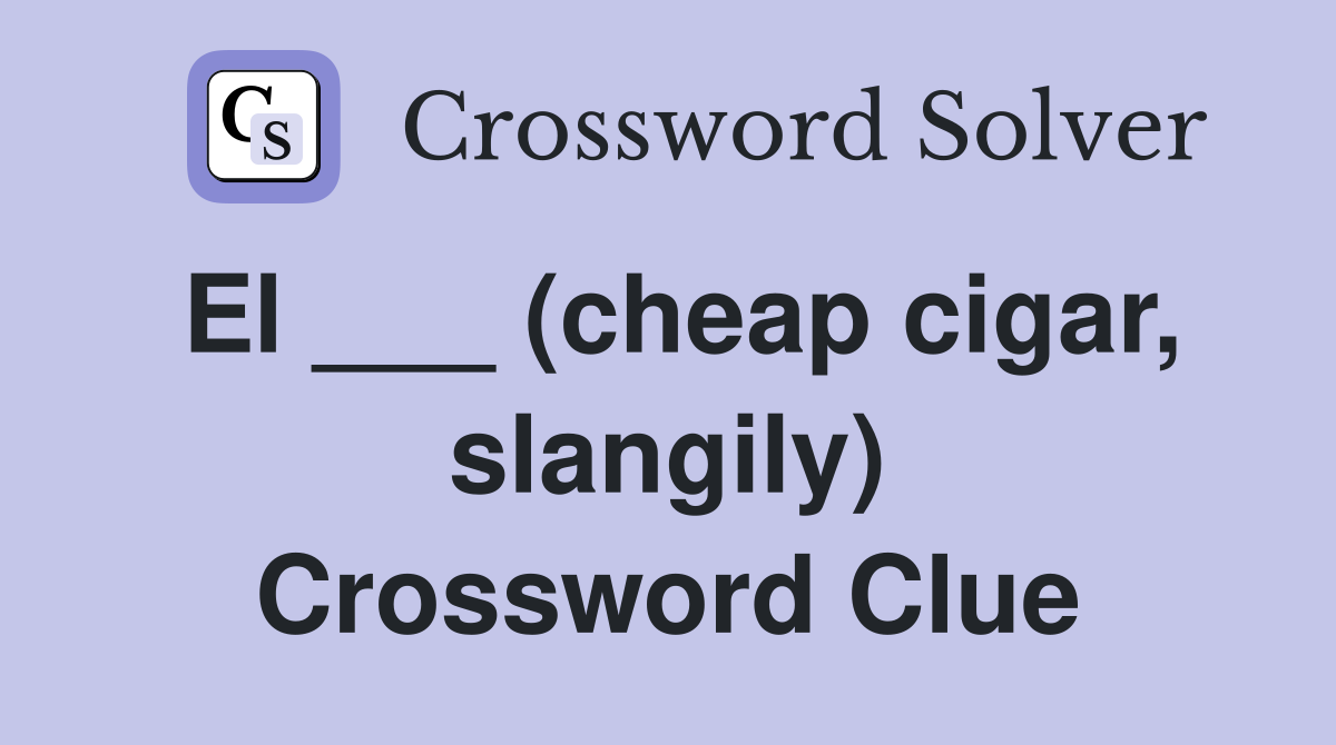 El ___ (cheap cigar, slangily) Crossword Clue