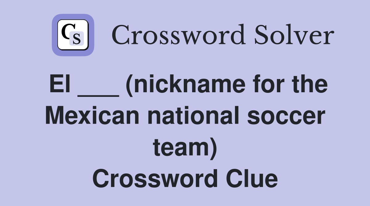 El ___ (nickname for the Mexican national soccer team) Crossword Clue
